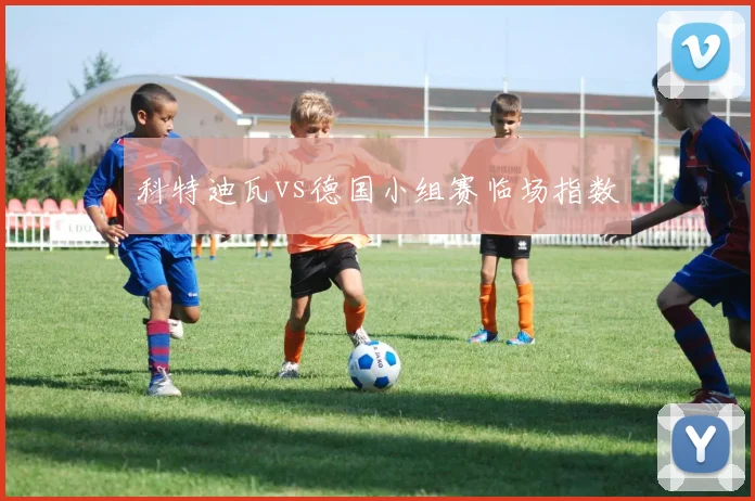 科特迪瓦vs德国小组赛临场指数
