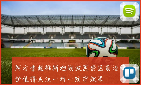 阿方索戴维斯迎战波黑禁区前沿保护值得关注一对一防守效果
