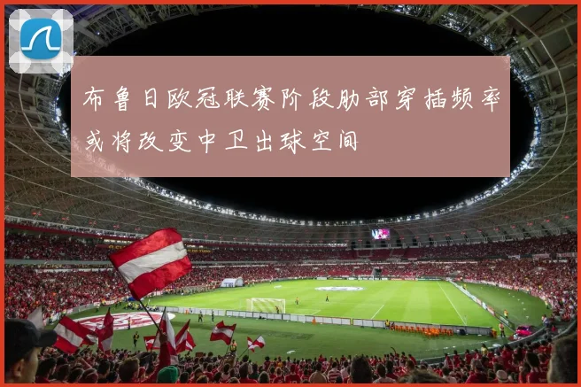 布鲁日欧冠联赛阶段肋部穿插频率或将改变中卫出球空间