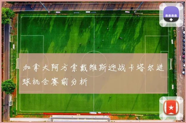 加拿大阿方索戴维斯迎战卡塔尔进球机会赛前分析