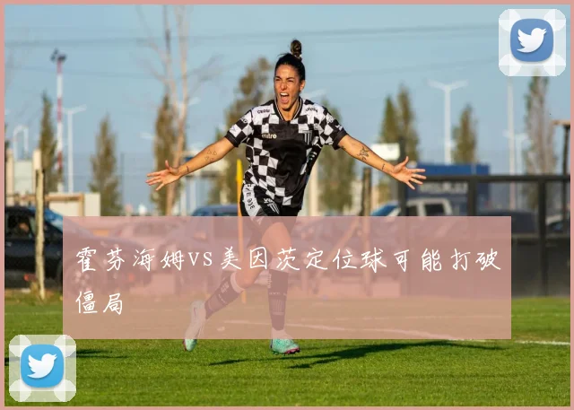 霍芬海姆vs美因茨定位球可能打破僵局