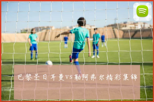 巴黎圣日耳曼vs勒阿弗尔精彩集锦