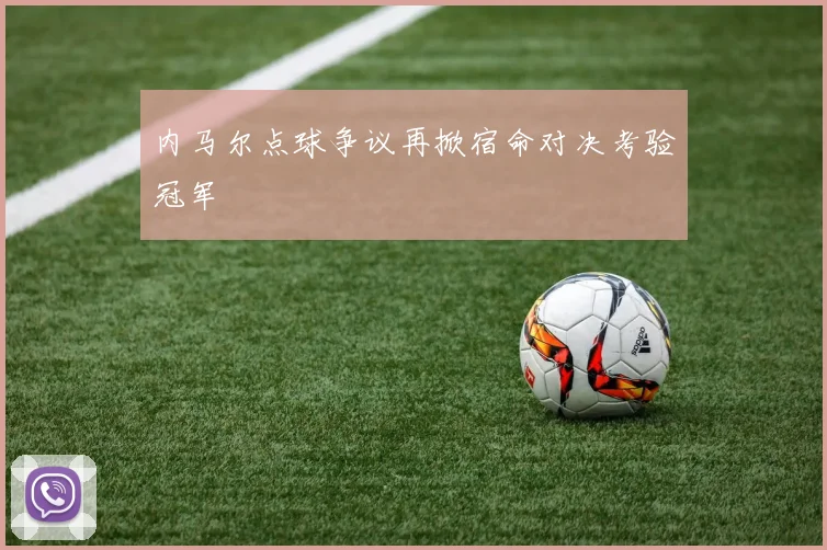 内马尔点球争议再掀宿命对决考验冠军