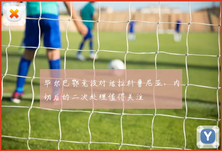 毕尔巴鄂竞技对话拉科鲁尼亚，内切后的二次处理值得关注
