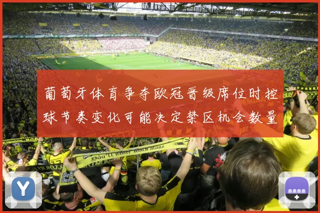 葡萄牙体育争夺欧冠晋级席位时控球节奏变化可能决定禁区机会数量