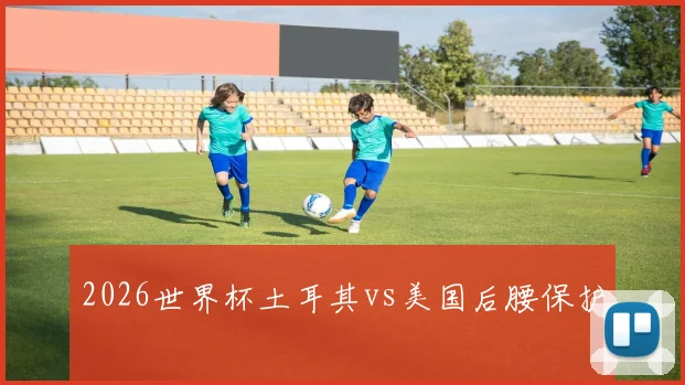2026世界杯土耳其vs美国后腰保护