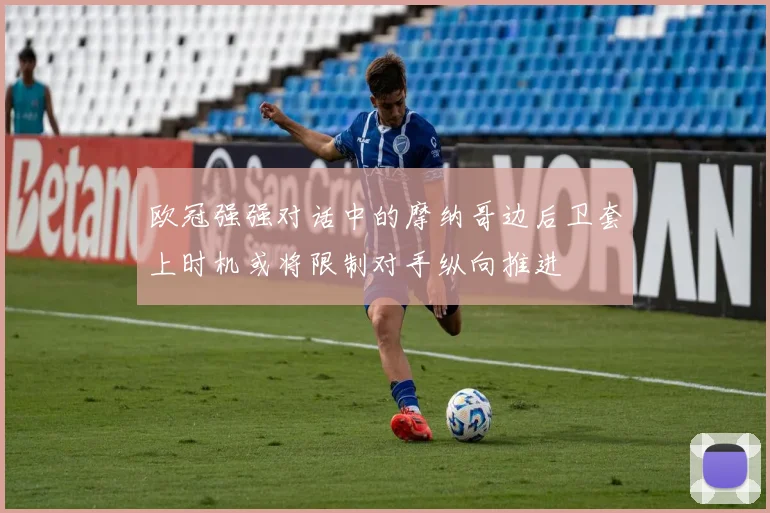 欧冠强强对话中的摩纳哥边后卫套上时机或将限制对手纵向推进
