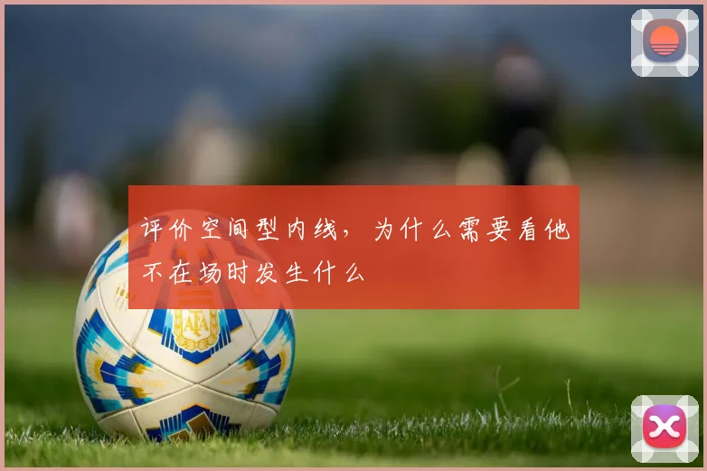 评价空间型内线，为什么需要看他不在场时发生什么