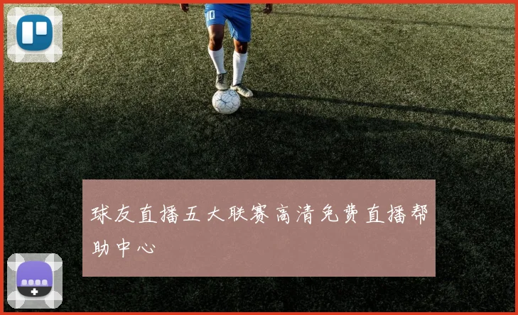 球友直播五大联赛高清免费直播帮助中心
