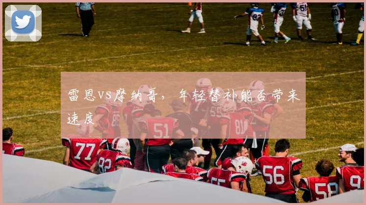 雷恩vs摩纳哥，年轻替补能否带来速度