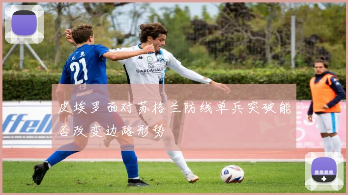 皮埃罗面对苏格兰防线单兵突破能否改变边路形势