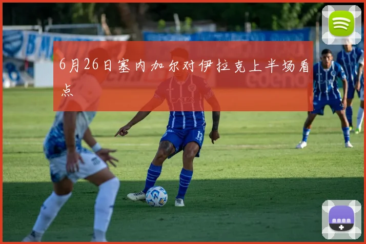 6月26日塞内加尔对伊拉克上半场看点