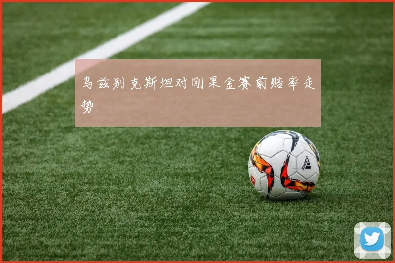 乌兹别克斯坦对刚果金赛前赔率走势